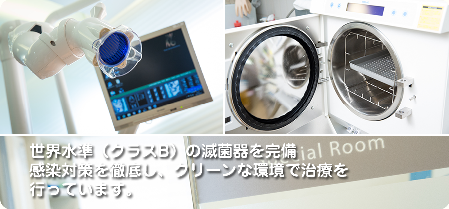 世界水準(クラスB)の滅菌器を完備 感染対策を徹底し、クリーンな環境で治療を行っています